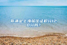 你满足上海居住证积分120分吗？