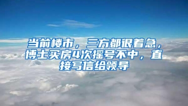 当前楼市，三方都很着急，博士买房4次摇号不中，直接写信给领导