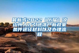 最新或2022（历届）凉山州人才引进落户新政策条件途径材料以及办理流程