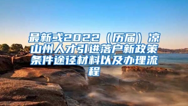 最新或2022（历届）凉山州人才引进落户新政策条件途径材料以及办理流程