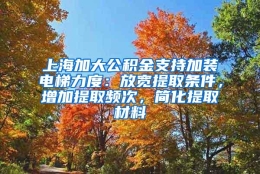 上海加大公积金支持加装电梯力度：放宽提取条件，增加提取频次，简化提取材料