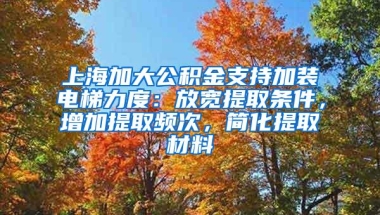 上海加大公积金支持加装电梯力度：放宽提取条件，增加提取频次，简化提取材料