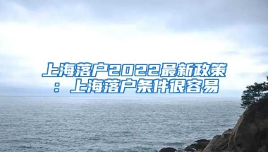 上海落户2022最新政策：上海落户条件很容易