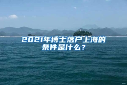 2021年博士落户上海的条件是什么？