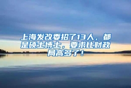 上海发改委招了13人，都是硕士博士，要求比财政局高多了！