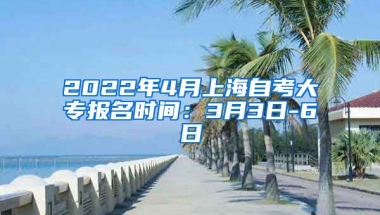 2022年4月上海自考大专报名时间：3月3日-6日