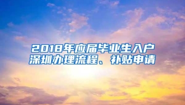 2018年应届毕业生入户深圳办理流程、补贴申请