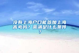 没有上海户口能参加上海高考吗？需满足什么条件？