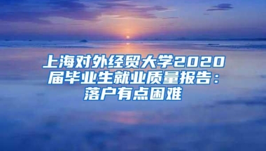 上海对外经贸大学2020届毕业生就业质量报告：落户有点困难