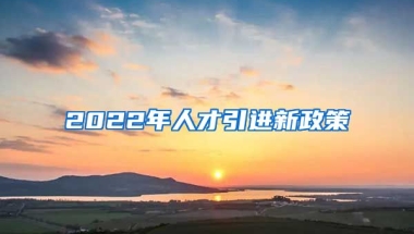 2022年人才引进新政策