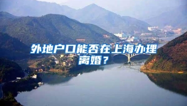 外地户口能否在上海办理离婚？