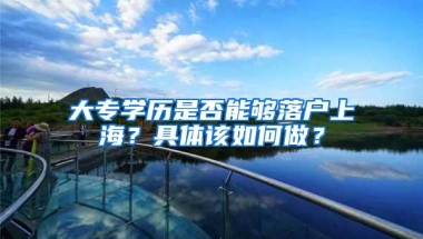 大专学历是否能够落户上海？具体该如何做？