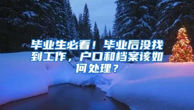 毕业生必看！毕业后没找到工作，户口和档案该如何处理？