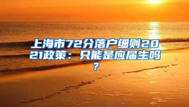 上海市72分落户细则2021政策：只能是应届生吗？