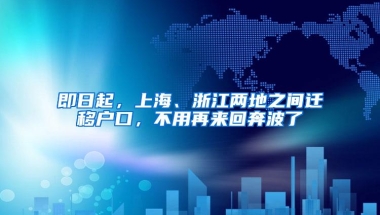 即日起，上海、浙江两地之间迁移户口，不用再来回奔波了