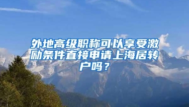 外地高级职称可以享受激励条件直接申请上海居转户吗？