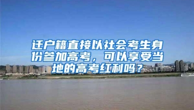 迁户籍直接以社会考生身份参加高考，可以享受当地的高考红利吗？