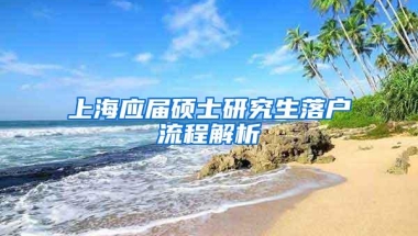 上海应届硕士研究生落户流程解析