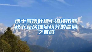 博士写信吐槽上海楼市新政下新房摇号积分的漏洞之有感