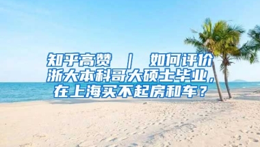 知乎高赞 ｜ 如何评价浙大本科哥大硕士毕业，在上海买不起房和车？