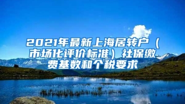 2021年最新上海居转户（市场化评价标准）社保缴费基数和个税要求