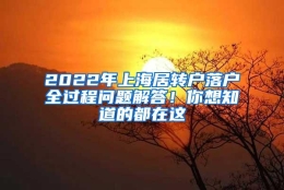 2022年上海居转户落户全过程问题解答！你想知道的都在这