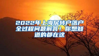 2022年上海居转户落户全过程问题解答！你想知道的都在这