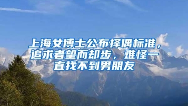 上海女博士公布择偶标准，追求者望而却步，难怪一直找不到男朋友