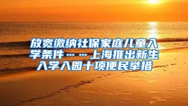 放宽缴纳社保家庭儿童入学条件……上海推出新生入学入园十项便民举措