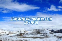 上海市居转户的条件必须满7年吗