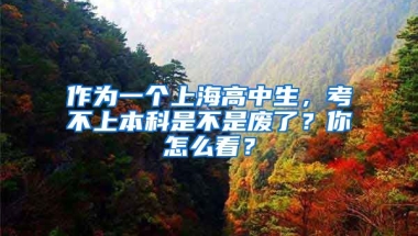 作为一个上海高中生，考不上本科是不是废了？你怎么看？