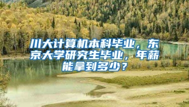 川大计算机本科毕业，东京大学研究生毕业，年薪能拿到多少？