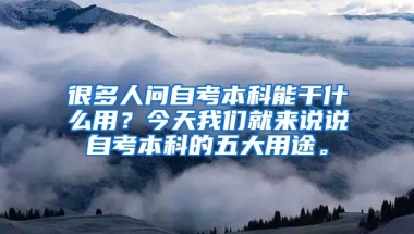 很多人问自考本科能干什么用？今天我们就来说说自考本科的五大用途。