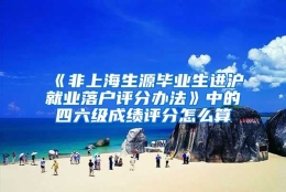 《非上海生源毕业生进沪就业落户评分办法》中的四六级成绩评分怎么算