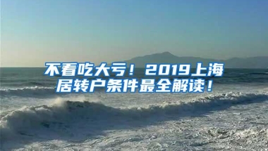 不看吃大亏！2019上海居转户条件最全解读！