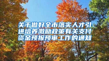 关于做好全市落实人才引进培养激励政策有关支付资金预报预审工作的通知