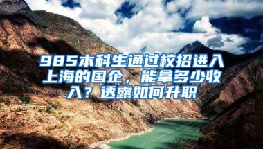 985本科生通过校招进入上海的国企，能拿多少收入？透露如何升职