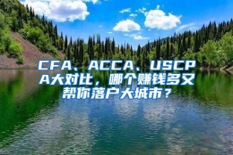 CFA、ACCA、USCPA大对比，哪个赚钱多又帮你落户大城市？