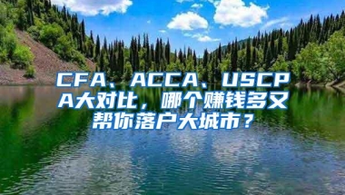 CFA、ACCA、USCPA大对比，哪个赚钱多又帮你落户大城市？