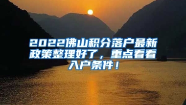 2022佛山积分落户最新政策整理好了，重点看看入户条件！