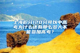 上海积分120分可以中高考为什么还有那么多人不能参加高考？