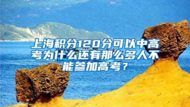 上海积分120分可以中高考为什么还有那么多人不能参加高考？