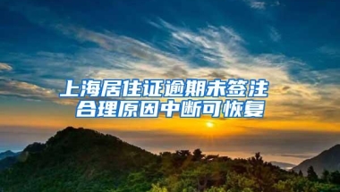 上海居住证逾期未签注 合理原因中断可恢复