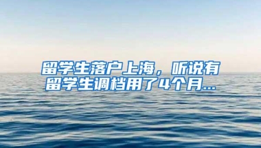 留学生落户上海，听说有留学生调档用了4个月...