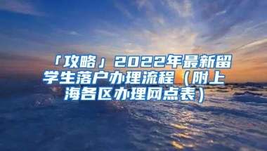 「攻略」2022年最新留学生落户办理流程（附上海各区办理网点表）