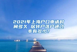 2021年上海户口申请时间多久 居转户落户通过率有多少？