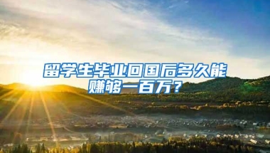 留学生毕业回国后多久能赚够一百万？