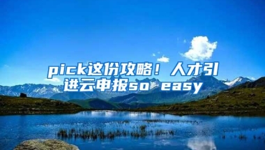 pick这份攻略！人才引进云申报so easy