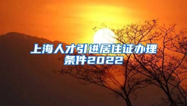 上海人才引进居住证办理条件2022