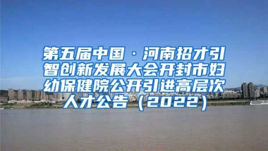 第五届中国·河南招才引智创新发展大会开封市妇幼保健院公开引进高层次人才公告（2022）